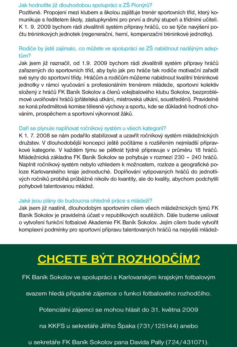 2009 bychom rádi zkvalitnili systém přípravy hráčů, co se týče navýšení počtu tréninkových jednotek (regenerační, herní, kompenzační tréninkové jednotky).