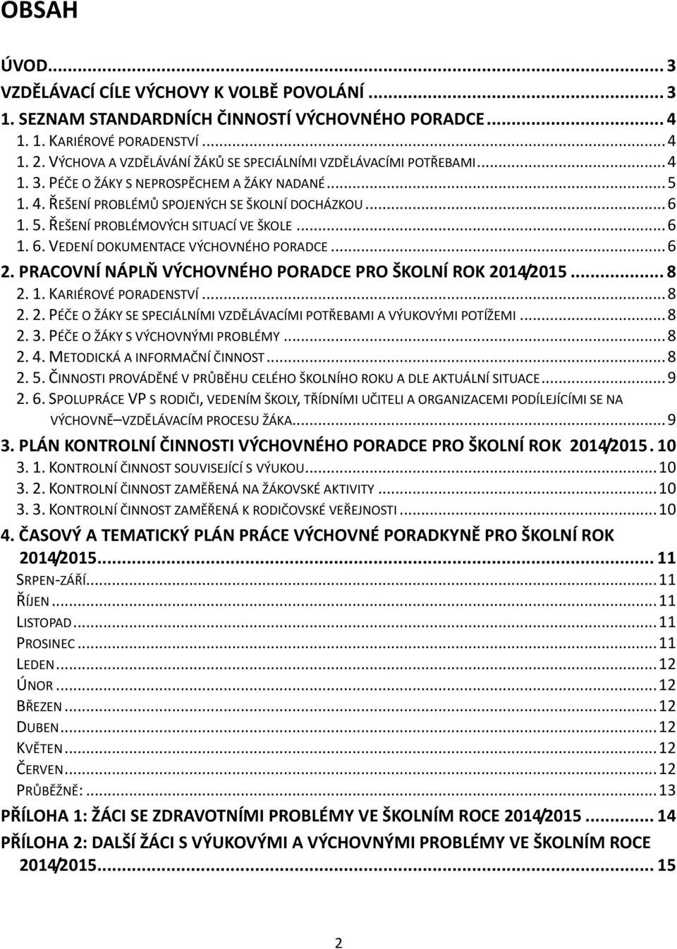 .. 6 1. 6. VEDENÍ DOKUMENTACE VÝCHOVNÉHO PORADCE... 6 2. PRACOVNÍ NÁPLŇ VÝCHOVNÉHO PORADCE PRO ŠKOLNÍ ROK 2014/2015... 8 2. 1. KARIÉROVÉ PORADENSTVÍ... 8 2. 2. PÉČE O ŽÁKY SE SPECIÁLNÍMI VZDĚLÁVACÍMI POTŘEBAMI A VÝUKOVÝMI POTÍŽEMI.