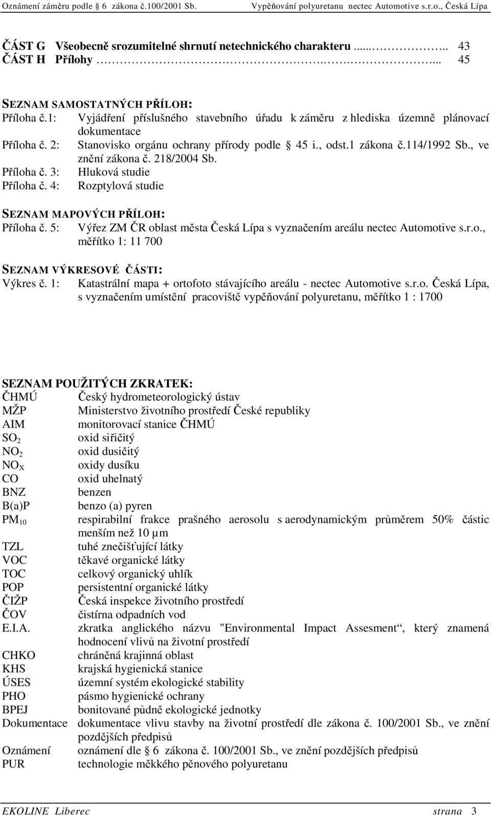 218/2004 Sb. Příloha č. 3: Hluková studie Příloha č. 4: Rozptylová studie SEZNAM MAPOVÝCH PŘÍLOH: Příloha č. 5: Výřez ZM ČR oblast města Česká Lípa s vyznačením areálu nectec Automotive s.r.o., měřítko 1: 11 700 SEZNAM VÝKRESOVÉ ČÁSTI: Výkres č.