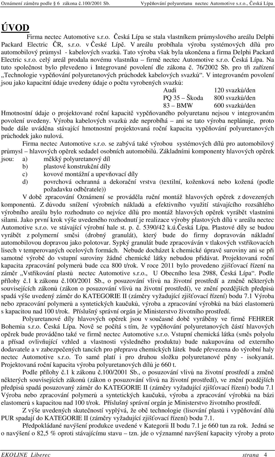 r.o. Česká Lípa. Na tuto společnost bylo převedeno i Integrované povolení dle zákona č. 76/2002 Sb. pro tři zařízení Technologie vypěňování polyuretanových průchodek kabelových svazků.