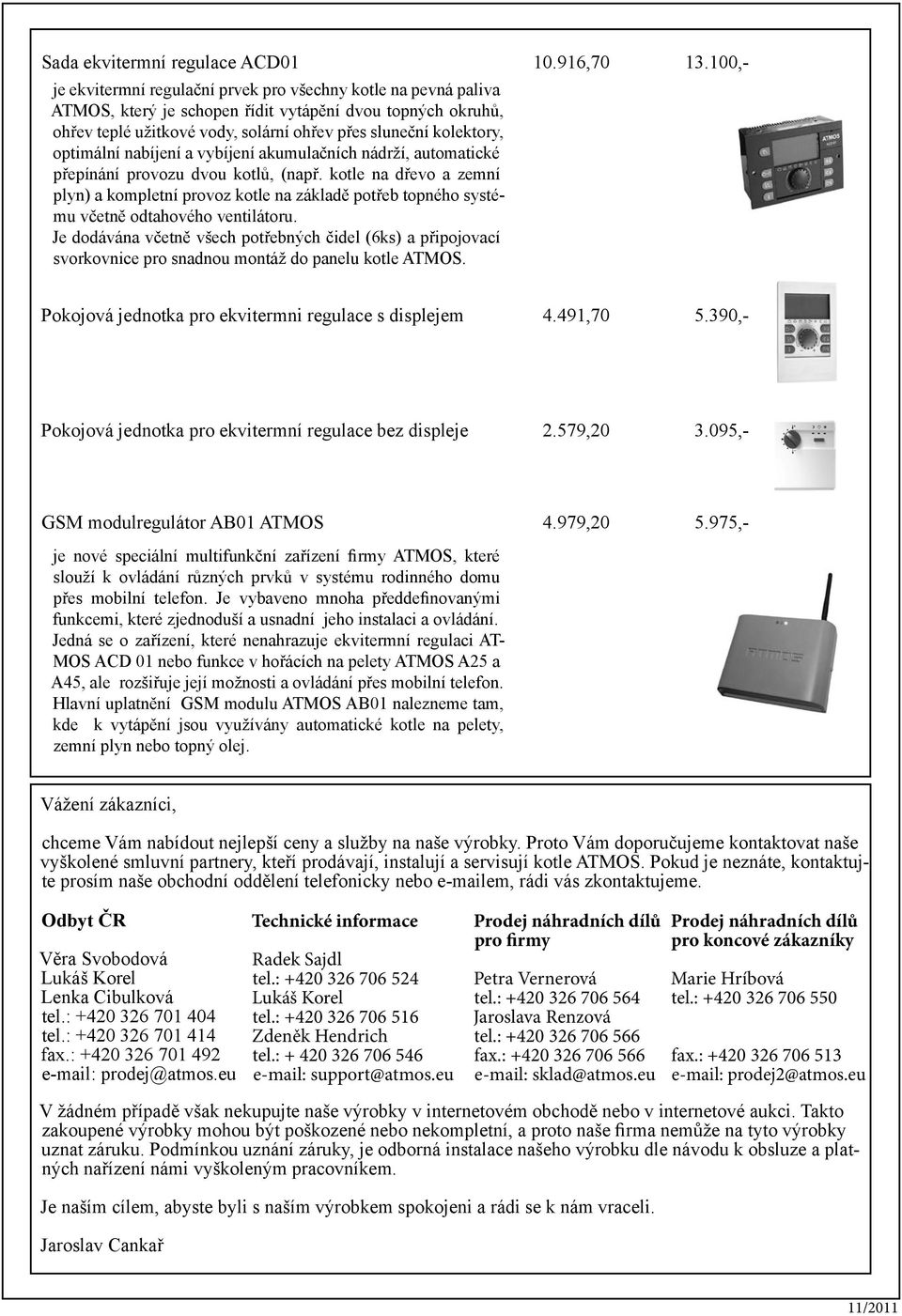 optimální nabíjení a vybíjení akumulačních nádrží, automatické přepínání provozu dvou kotlů, (např.