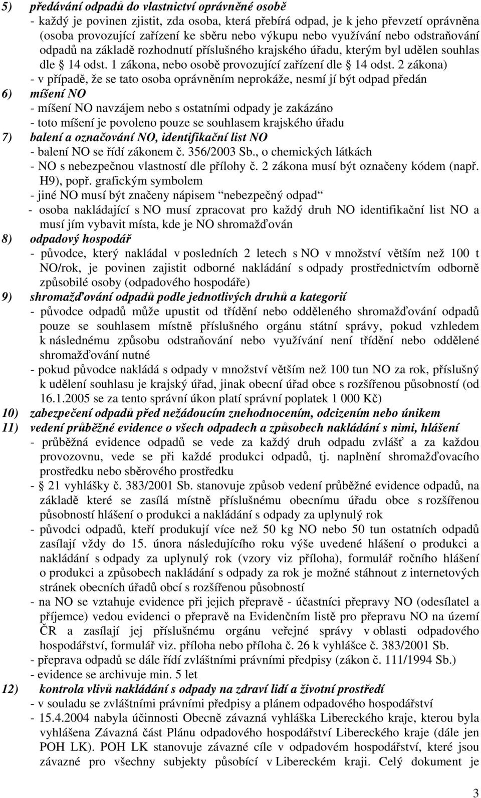2 zákona) - v případě, že se tato osoba oprávněním neprokáže, nesmí jí být odpad předán 6) míšení NO - míšení NO navzájem nebo s ostatními odpady je zakázáno - toto míšení je povoleno pouze se