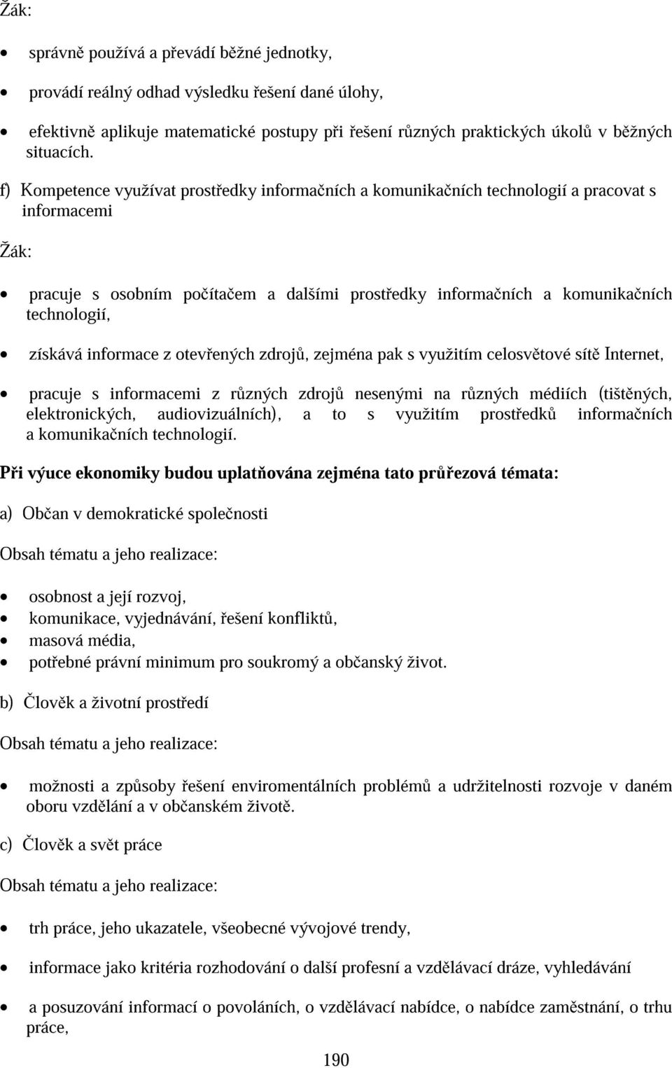 informace z otev ených zdroj, zejména pak s využitím celosv tové sít Internet, pracuje s informacemi z r zných zdroj nesenými na r zných médiích (tišt ných, elektronických, audiovizuálních), a to s