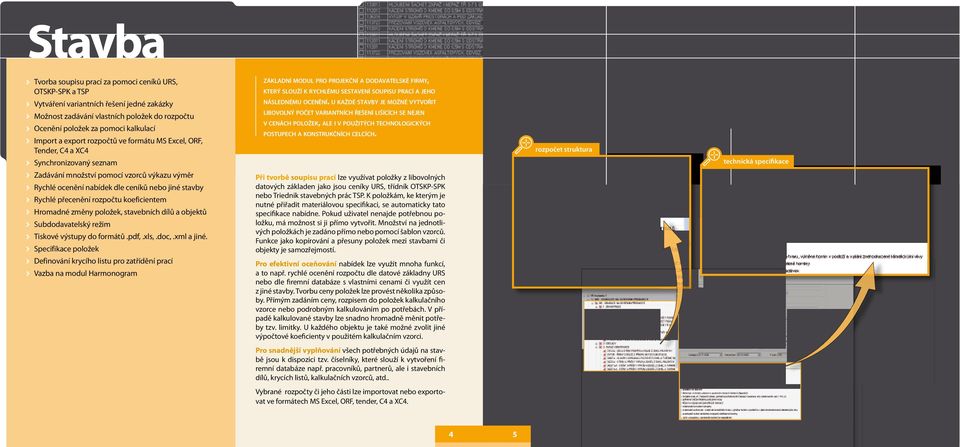 formátu MS Excel, ORF, Tender, C4 a XC4 Synchronizovaný seznam Zadávání množství pomocí vzorců výkazu výměr Rychlé ocenění nabídek dle ceníků nebo jiné stavby Rychlé přecenění rozpočtu koeficientem