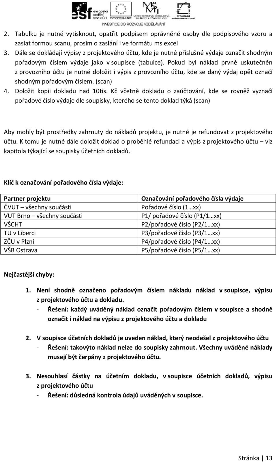 Pokud byl náklad prvně uskutečněn z provozního účtu je nutné doložit i výpis z provozního účtu, kde se daný výdaj opět označí shodným pořadovým číslem. (scan) 4. Doložit kopii dokladu nad 10tis.