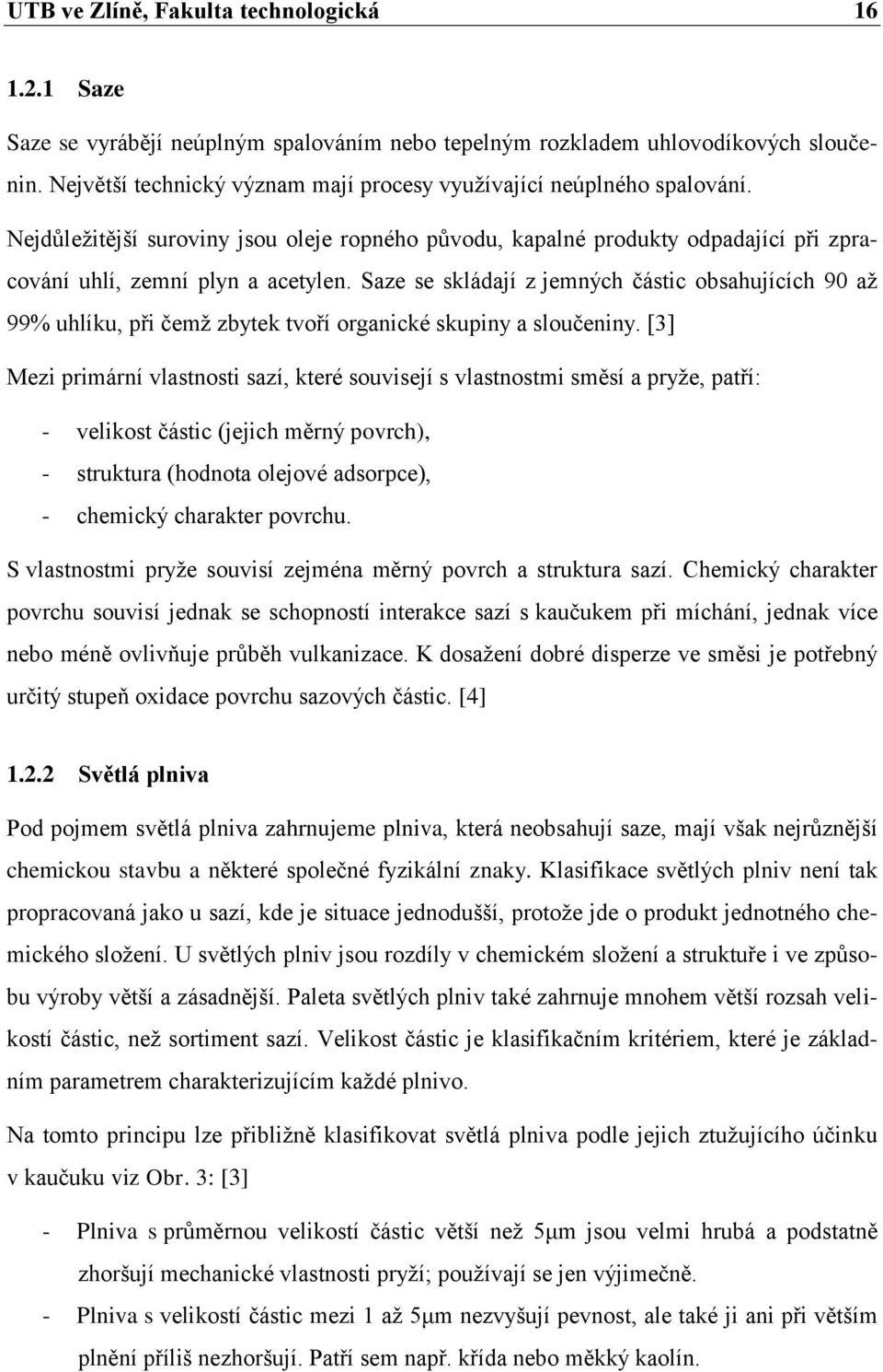 Saze se skládají z jemných částic obsahujících 90 aţ 99% uhlíku, při čemţ zbytek tvoří organické skupiny a sloučeniny.