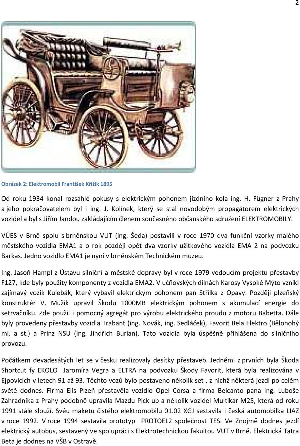 Šeda) postavili v roce 1970 dva funkční vzorky malého městského vozidla EMA1 a o rok později opět dva vzorky užitkového vozidla EMA 2 na podvozku Barkas.