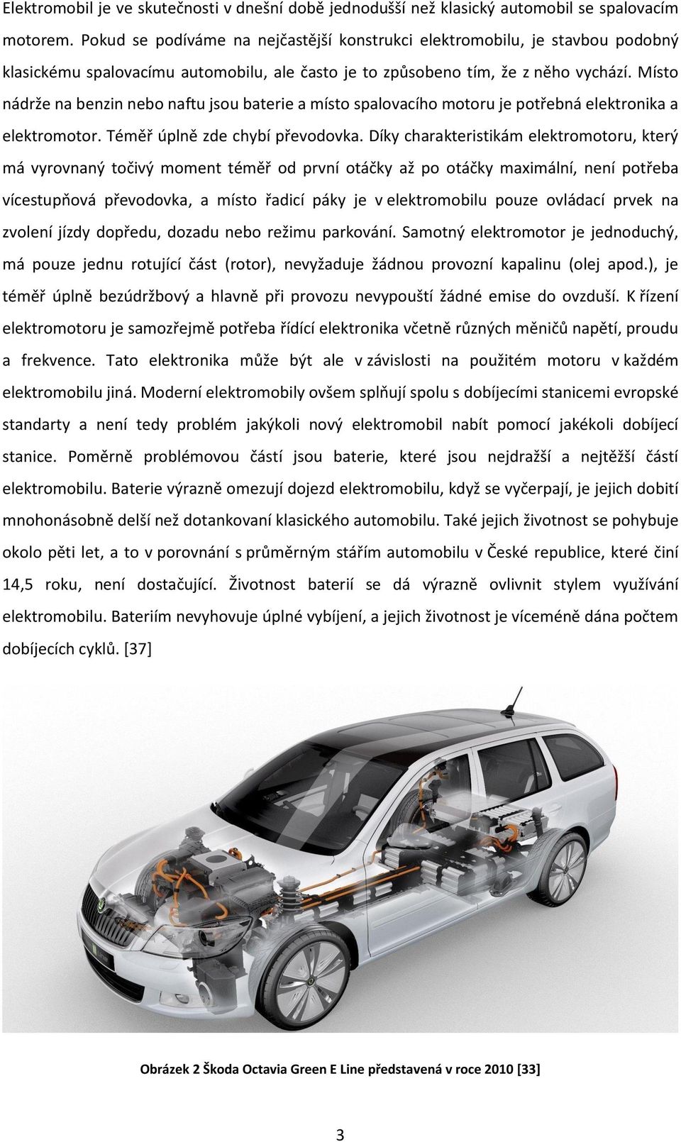 Místo nádrže na benzin nebo naftu jsou baterie a místo spalovacího motoru je potřebná elektronika a elektromotor. Téměř úplně zde chybí převodovka.