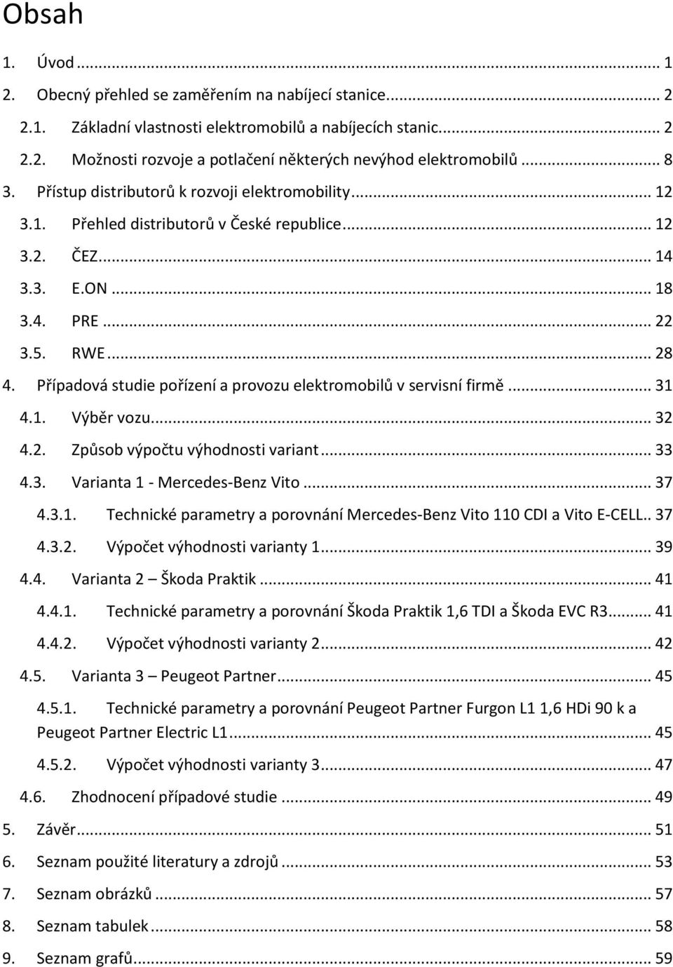 Případová studie pořízení a provozu elektromobilů v servisní firmě... 31 4.1. Výběr vozu... 32 4.2. Způsob výpočtu výhodnosti variant... 33 4.3. Varianta 1 - Mercedes-Benz Vito... 37 4.3.1. Technické parametry a porovnání Mercedes-Benz Vito 110 CDI a Vito E-CELL.