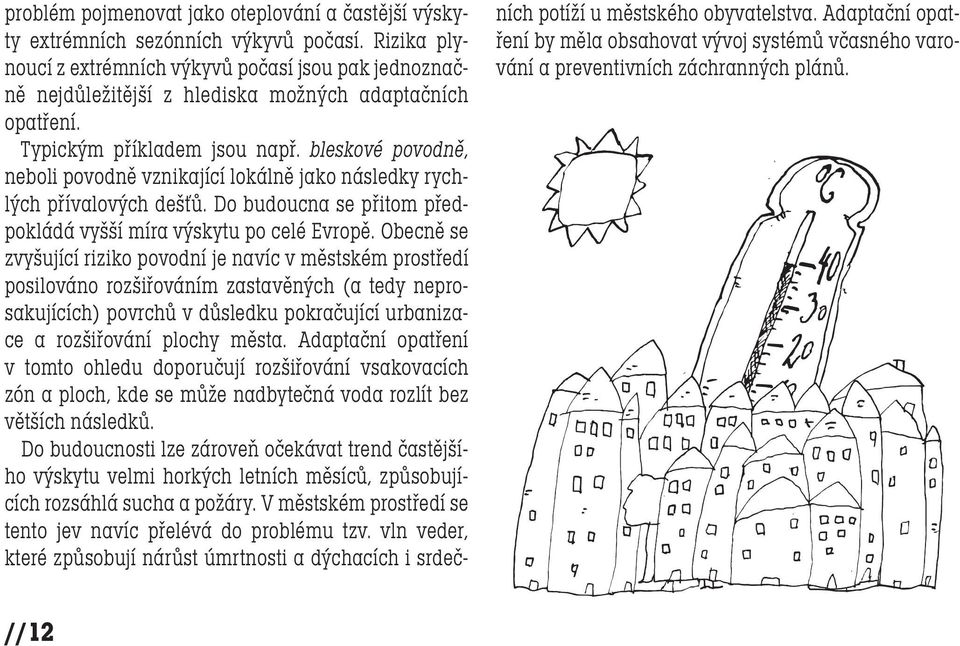 bleskové povodně, neboli povodně vznikající lokálně jako následky rychlých přívalových dešťů. Do budoucna se přitom předpokládá vyšší míra výskytu po celé Evropě.