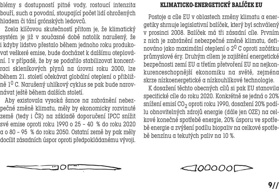 oteplování. I v případě, že by se podařilo stabilizovat koncentraci skleníkových plynů na úrovni roku 2000, lze během 21. století očekávat globální oteplení o přibližně 1 0 C.