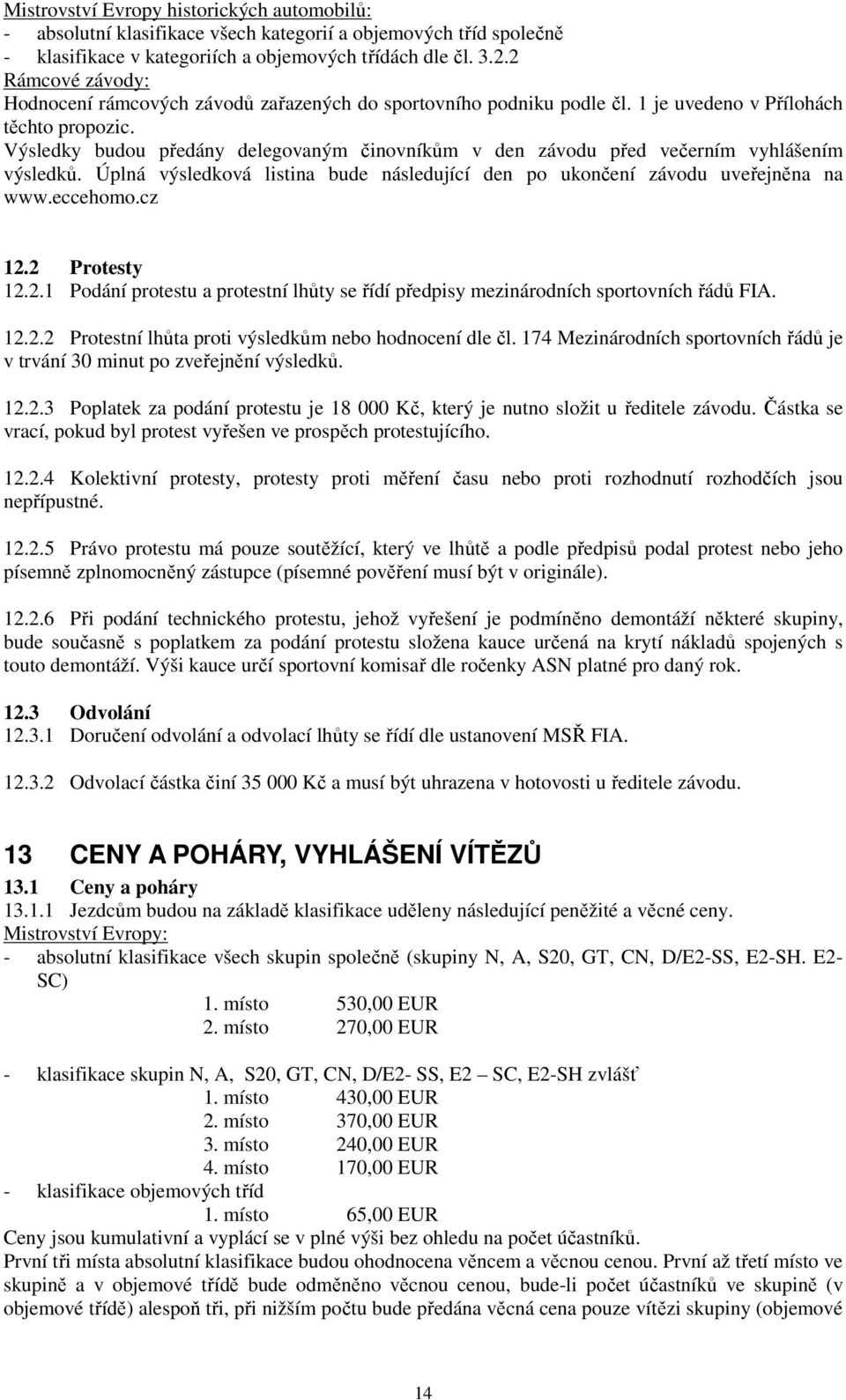 Výsledky budou předány delegovaným činovníkům v den závodu před večerním vyhlášením výsledků. Úplná výsledková listina bude následující den po ukončení závodu uveřejněna na www.eccehomo.cz 12.