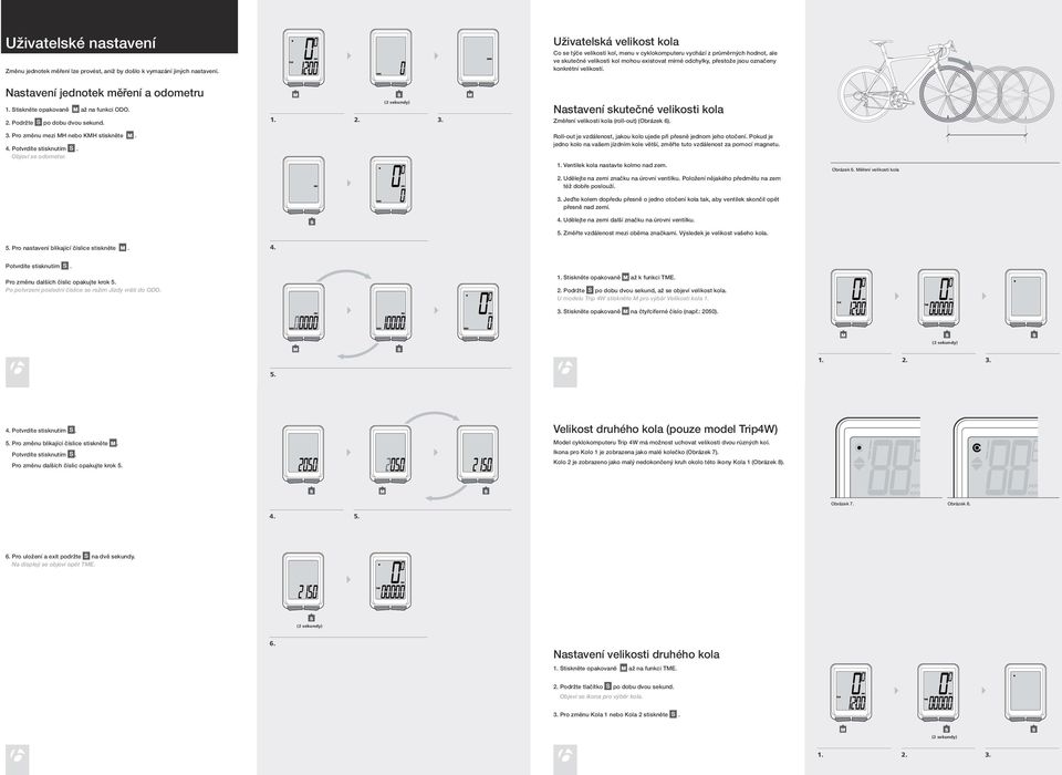 ... Uživatelská velikost kola Co se týče velikosti kol, menu v cyklokomputeru vychází z průměrných hodnot, ale ve skutečné velikosti kol mohou existovat mírné odchylky, přestože jsou označeny