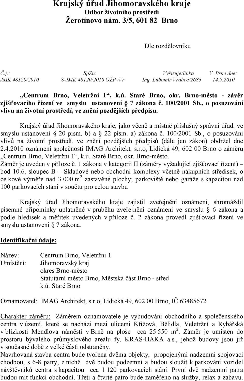 , o posuzování vlivů na životní prostředí, ve znění pozdějších předpisů. Krajský úřad Jihomoravského kraje, jako věcně a místně příslušný správní úřad, ve smyslu ustanovení 20 písm. b) a 22 písm.