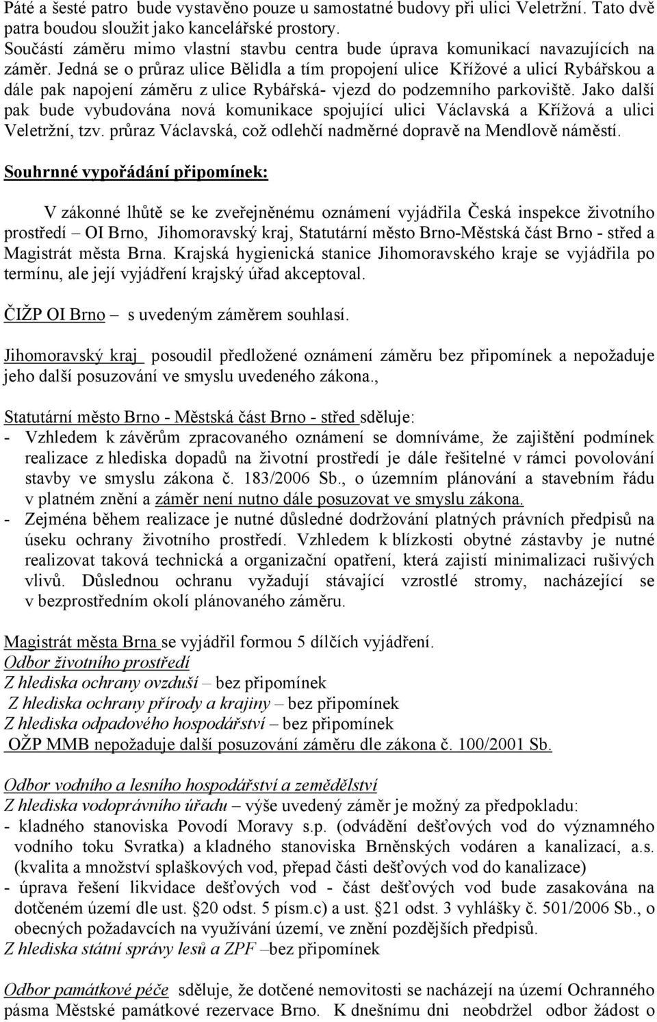 Jedná se o průraz ulice Bělidla a tím propojení ulice Křížové a ulicí Rybářskou a dále pak napojení záměru z ulice Rybářská- vjezd do podzemního parkoviště.