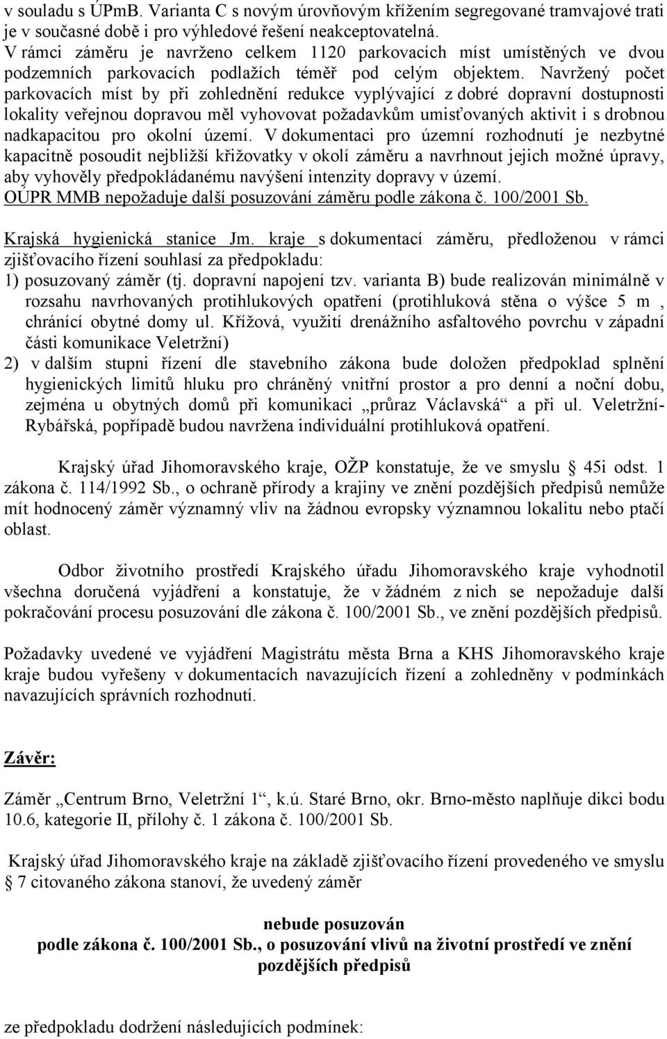 Navržený počet parkovacích míst by při zohlednění redukce vyplývající z dobré dopravní dostupnosti lokality veřejnou dopravou měl vyhovovat požadavkům umisťovaných aktivit i s drobnou nadkapacitou