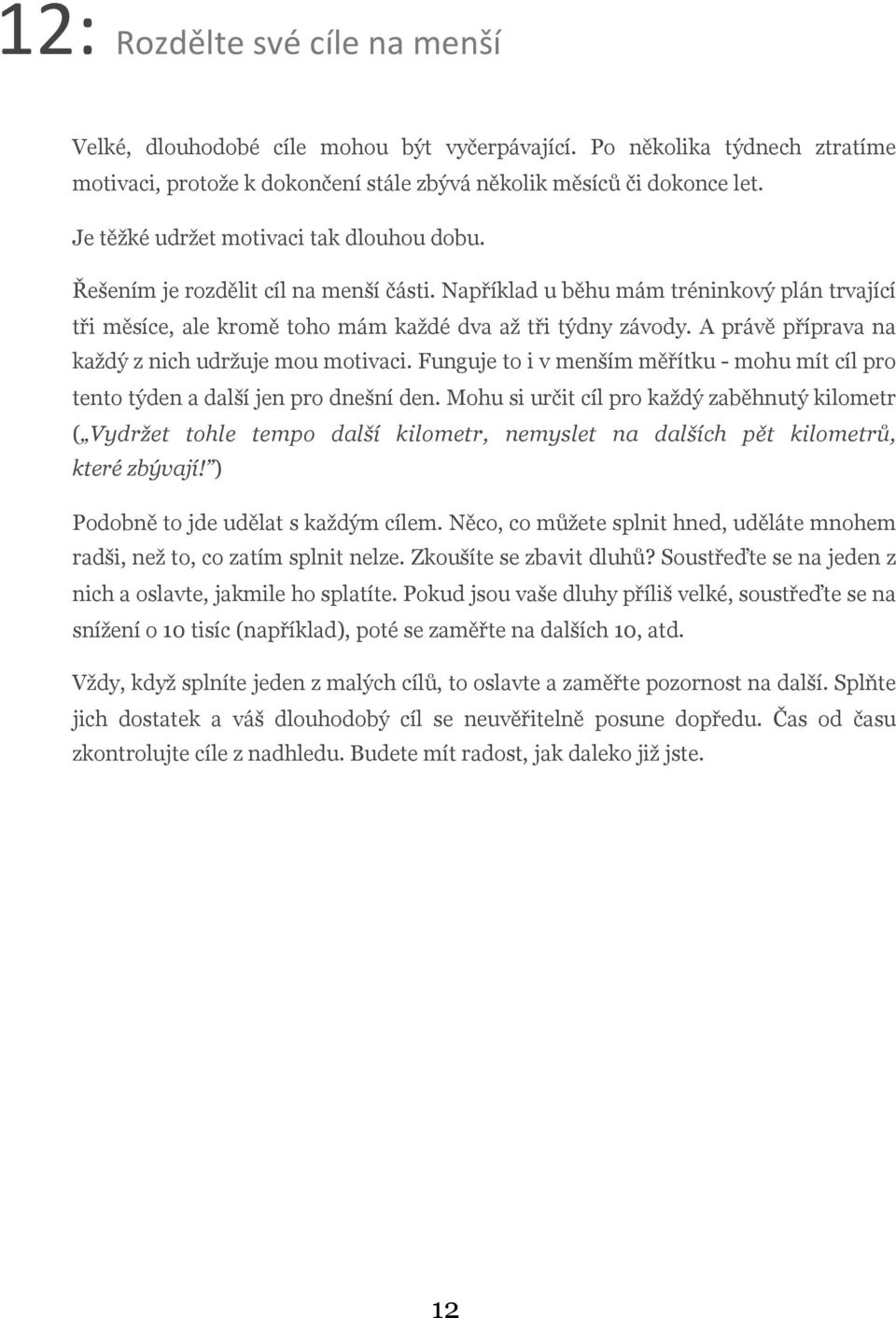 A právě příprava na každý z nich udržuje mou motivaci. Funguje to i v menším měřítku - mohu mít cíl pro tento týden a další jen pro dnešní den.