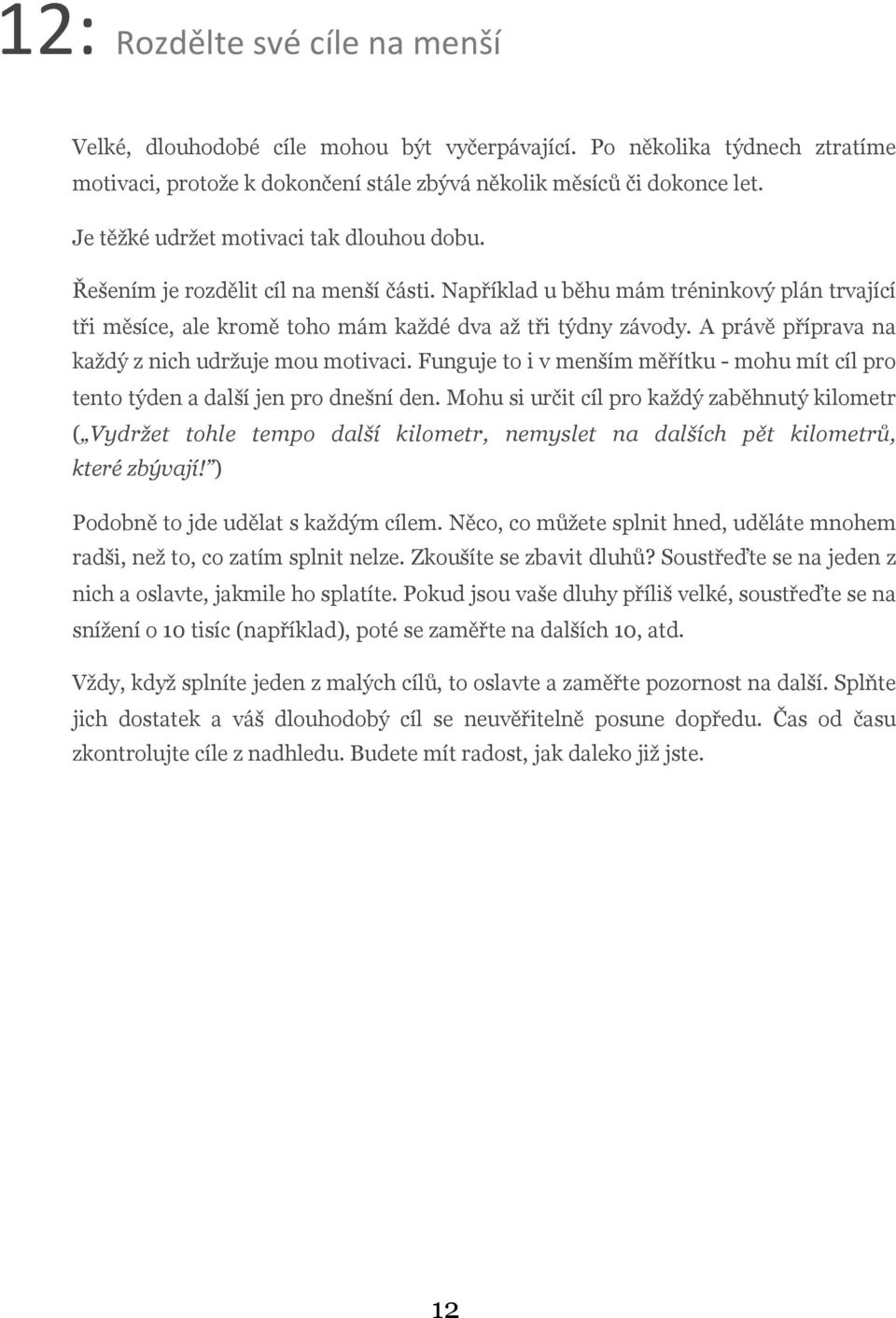 A právě příprava na každý z nich udržuje mou motivaci. Funguje to i v menším měřítku - mohu mít cíl pro tento týden a další jen pro dnešní den.