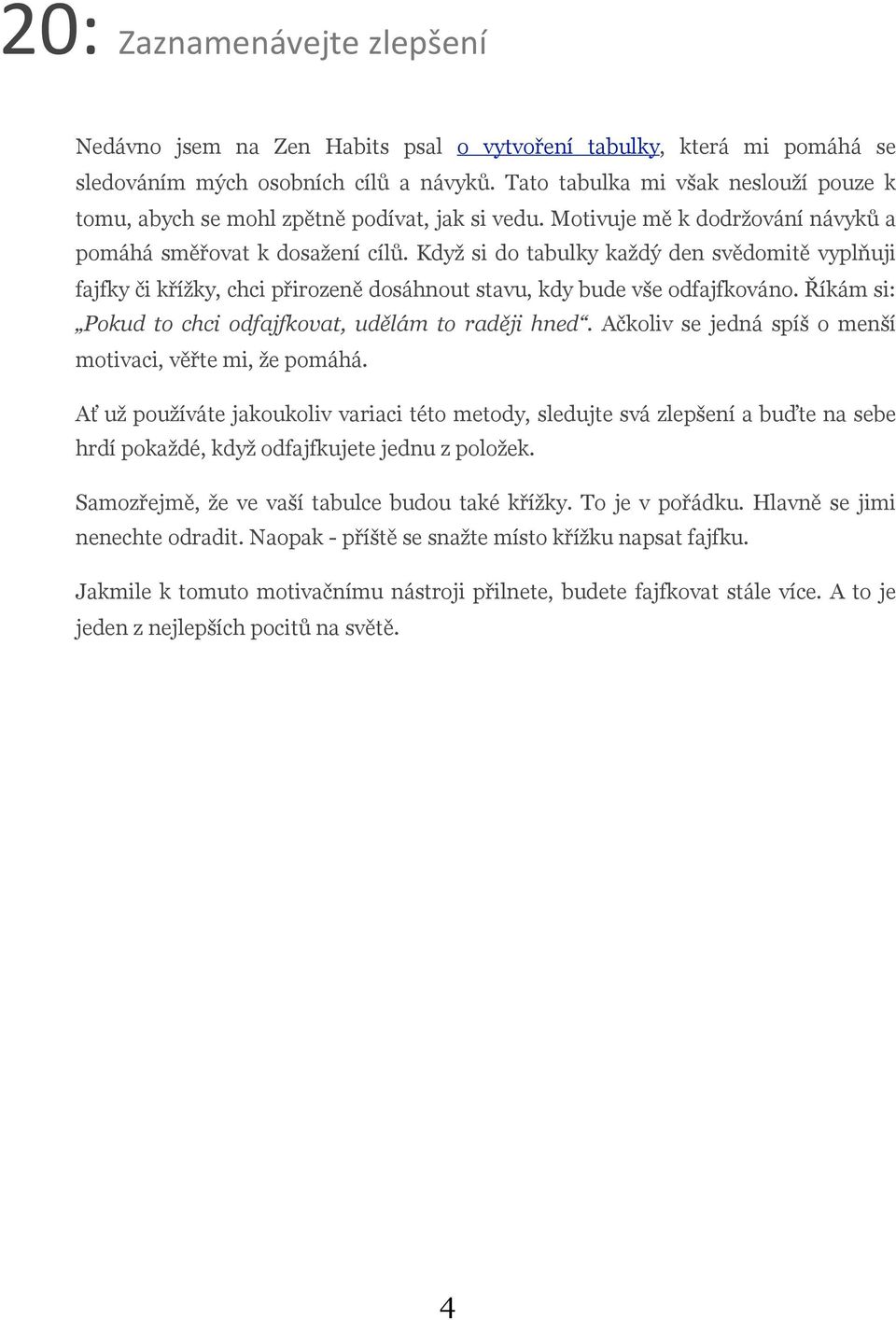 Když si do tabulky každý den svědomitě vyplňuji fajfky či křížky, chci přirozeně dosáhnout stavu, kdy bude vše odfajfkováno. Říkám si: Pokud to chci odfajfkovat, udělám to raději hned.