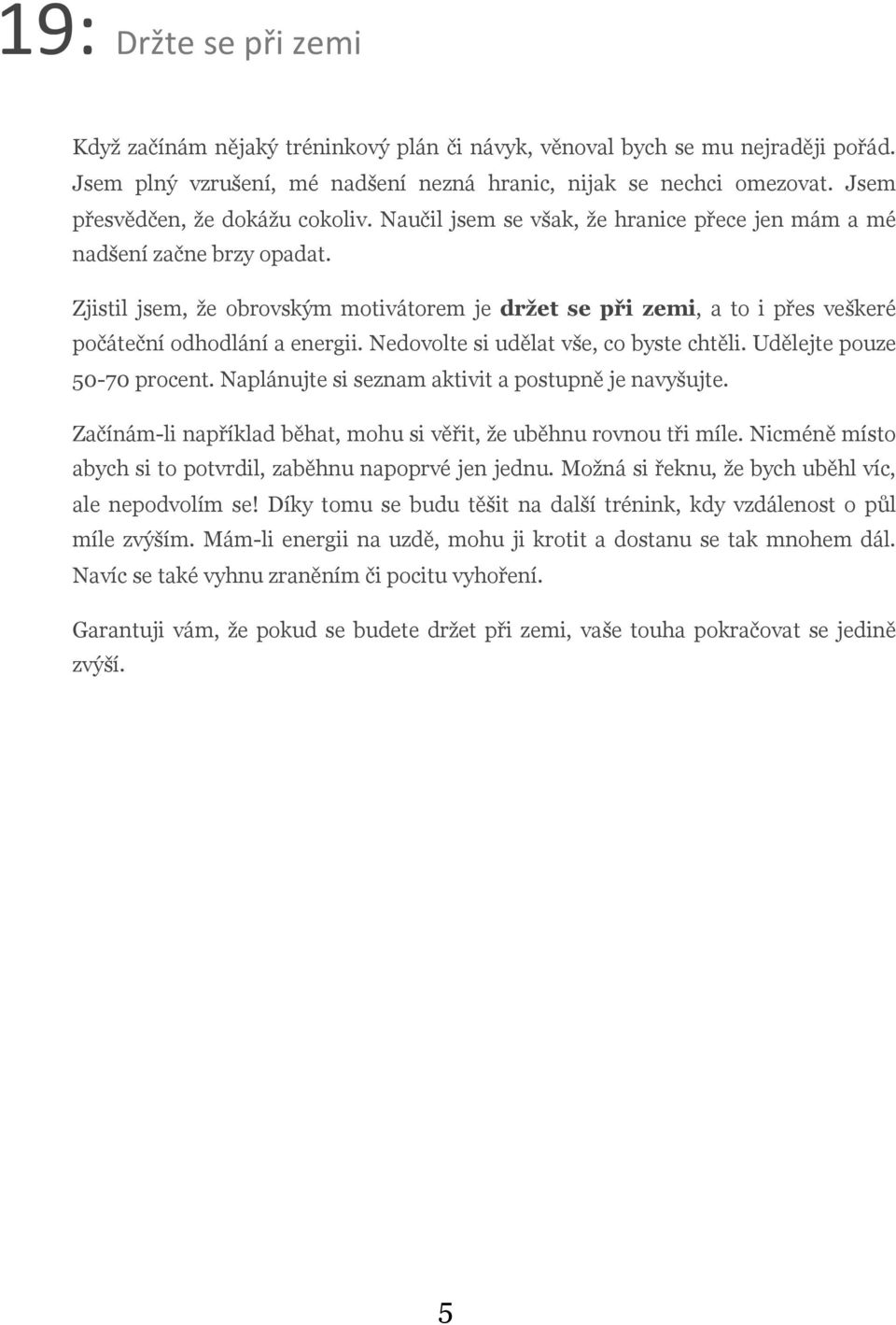 Zjistil jsem, že obrovským motivátorem je držet se při zemi, a to i přes veškeré počáteční odhodlání a energii. Nedovolte si udělat vše, co byste chtěli. Udělejte pouze 50-70 procent.