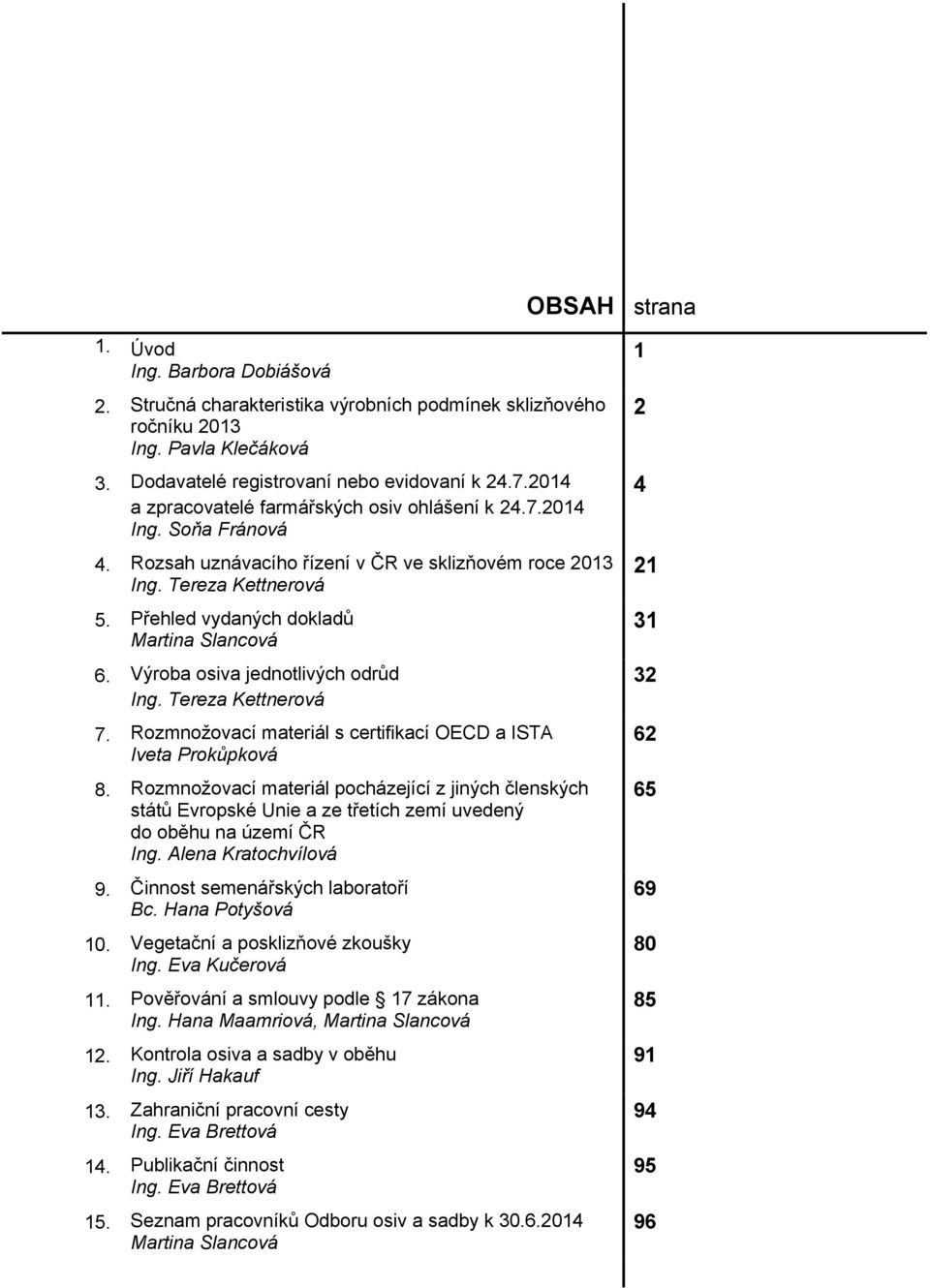 Přehled vydaných dokladů Martina Slancová 6. Výroba osiva jednotlivých odrůd Ing. Tereza Kettnerová 7. Rozmnožovací materiál s certifikací OECD a ISTA Iveta Prokůpková 8.