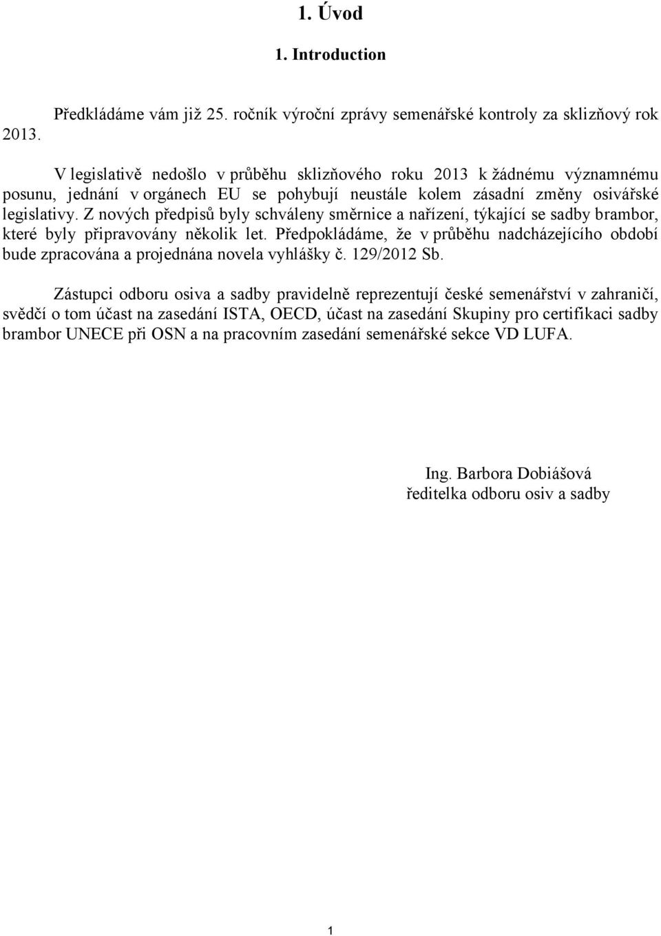 změny osivářské legislativy. Z nových předpisů byly schváleny směrnice a nařízení, týkající se sadby brambor, které byly připravovány několik let.