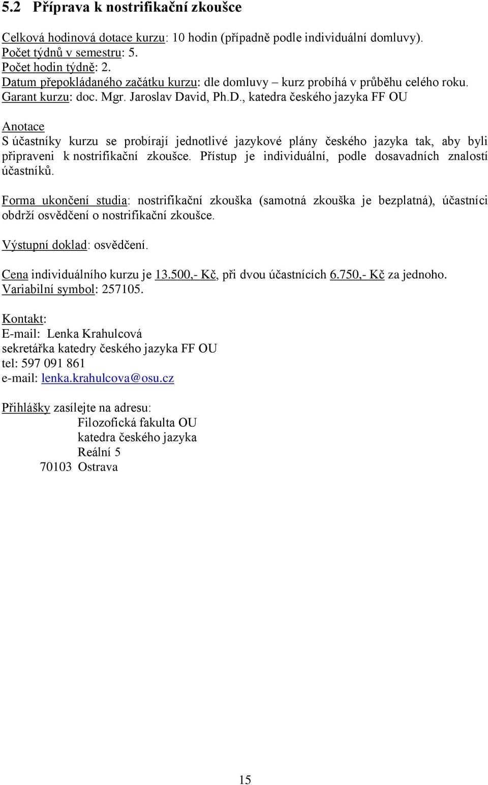 Přístup je individuální, podle dosavadních znalostí účastníků. Forma ukončení studia: nostrifikační zkouška (samotná zkouška je bezplatná), účastníci obdrží osvědčení o nostrifikační zkoušce.