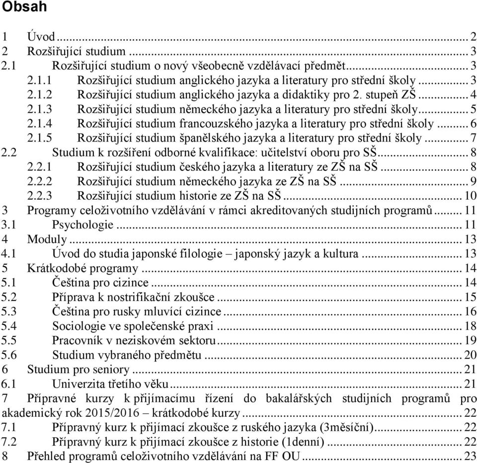 .. 7 2.2 Studium k rozšíření odborné kvalifikace: učitelství oboru pro SŠ... 8 2.2.1 Rozšiřující studium českého jazyka a literatury ze ZŠ na SŠ... 8 2.2.2 Rozšiřující studium německého jazyka ze ZŠ na SŠ.