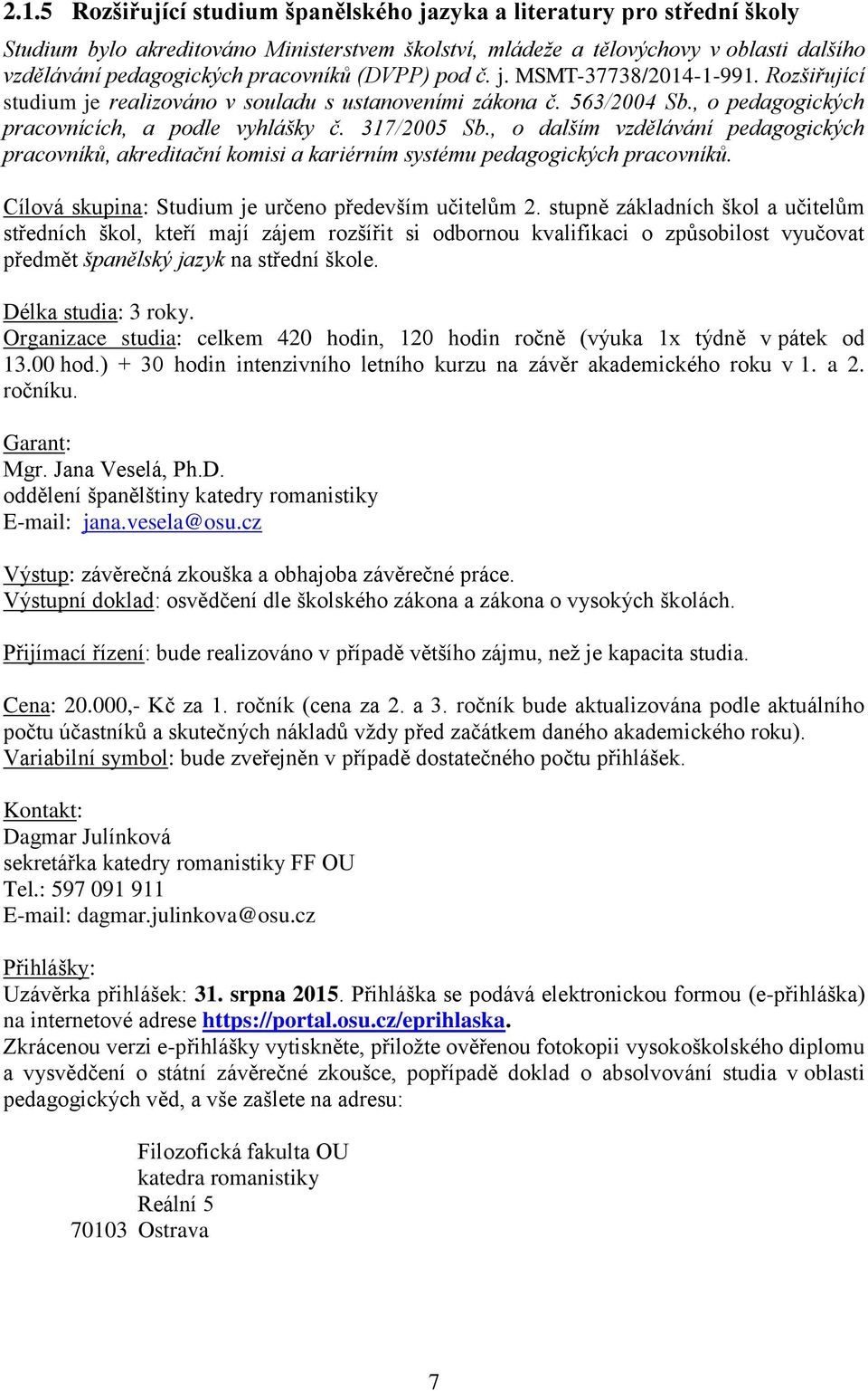 , o dalším vzdělávání pedagogických pracovníků, akreditační komisi a kariérním systému pedagogických pracovníků. Cílová skupina: Studium je určeno především učitelům 2.