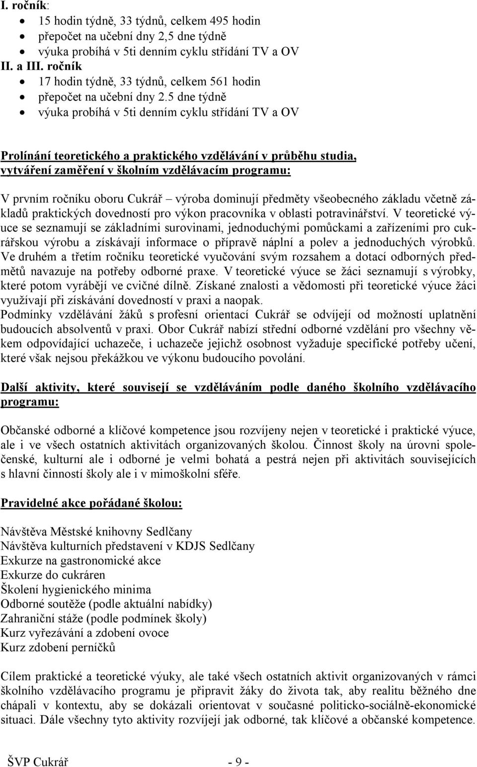 5 dne týdně výuka probíhá v 5ti denním cyklu střídání TV a OV Prolínání teoretického a praktického vzdělávání v průběhu studia, vytváření zaměření v školním vzdělávacím programu: V prvním ročníku