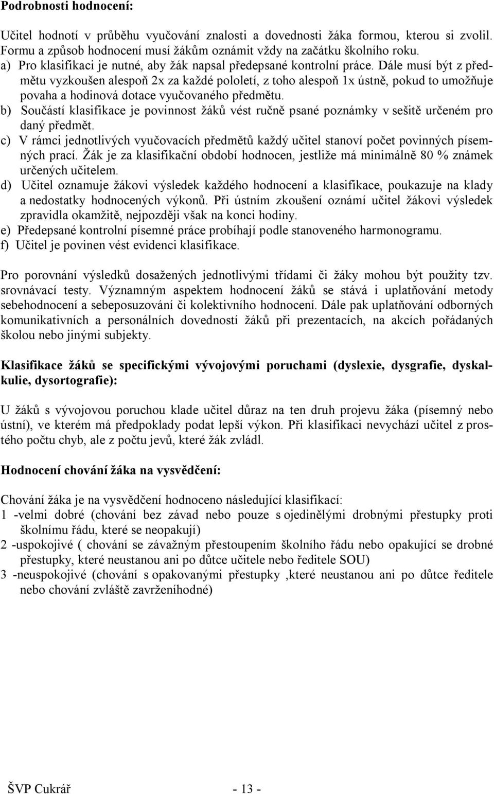 Dále musí být z předmětu vyzkoušen alespoň 2x za každé pololetí, z toho alespoň 1x ústně, pokud to umožňuje povaha a hodinová dotace vyučovaného předmětu.