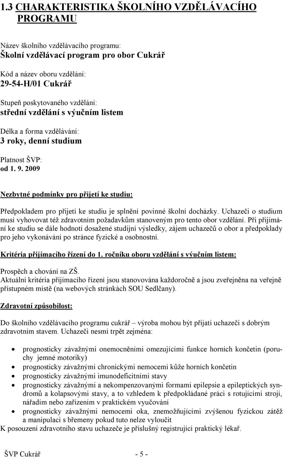 2009 Nezbytné podmínky pro přijetí ke studiu: Předpokladem pro přijetí ke studiu je splnění povinné školní docházky.