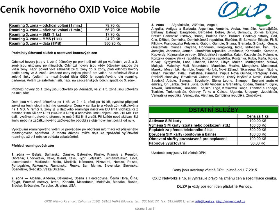 zóně jsou účtovány po minutách. Odchozí hovory jsou vždy účtovány sazbou dle vyšší zóny, např. pokud volá zákazník ze 2. zóny do 3. zóny, platí odchozí hovory podle sazby ve 3. zóně.
