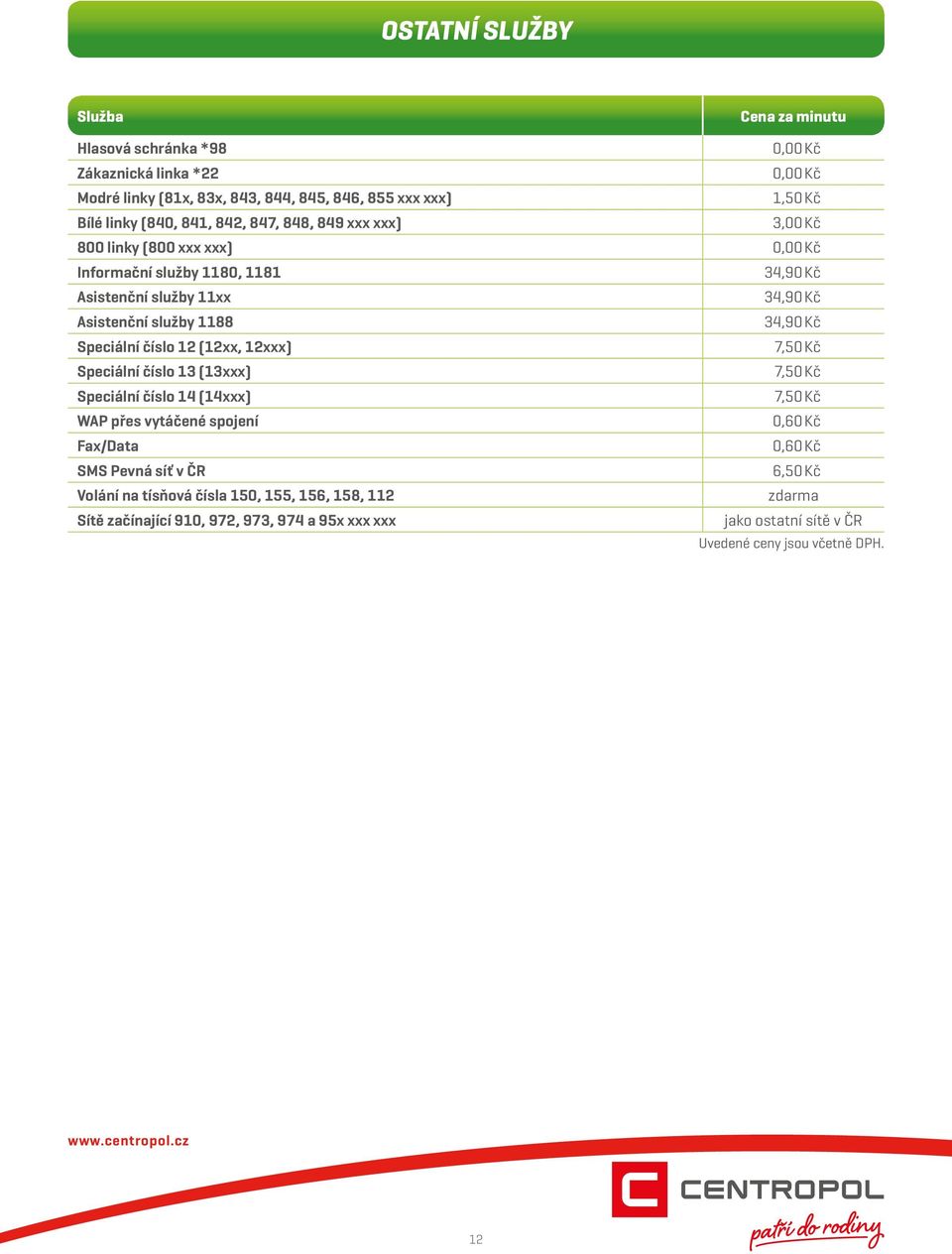 služby 1188 34,90 Kč Speciální číslo 12 (12xx, 12xxx) 7,50 Kč Speciální číslo 13 (13xxx) 7,50 Kč Speciální číslo 14 (14xxx) 7,50 Kč WAP přes vytáčené spojení 0,60 Kč