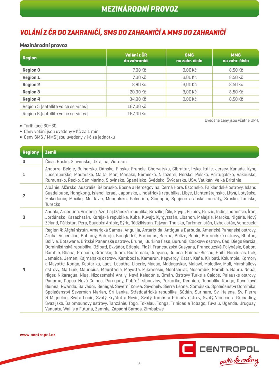 services) Region 6 (satellite voice services) Tarifikace 60+60 Ceny volání jsou uvedeny v Kč za 1 min Ceny SMS / MMS jsou uvedeny v Kč za jednotku 167,00 Kč 167,00 Kč Regiony Země 0 Čína, Rusko,