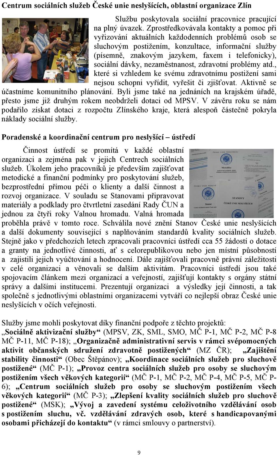 sociální dávky, nezaměstnanost, zdravotní problémy atd., které si vzhledem ke svému zdravotnímu postižení sami nejsou schopni vyřídit, vyřešit či zjišťovat. Aktivně se účastníme komunitního plánování.