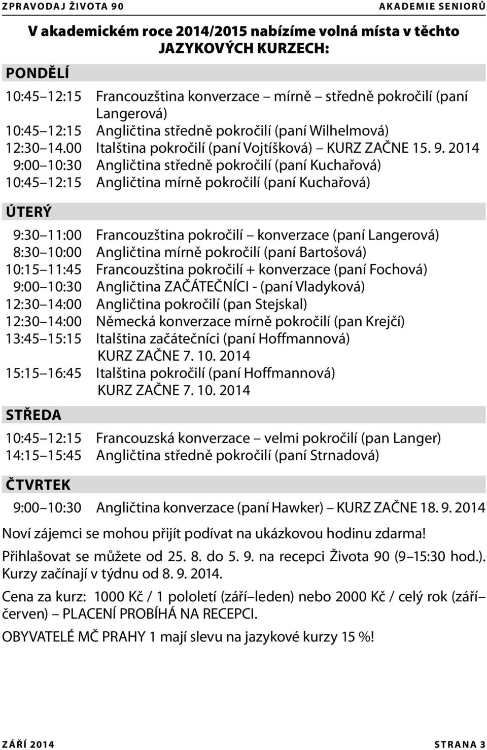 2014 9:00 10:30 Angličtina středně pokročilí (paní Kuchařová) 10:45 12:15 Angličtina mírně pokročilí (paní Kuchařová) ÚTERÝ 9:30 11:00 Francouzština pokročilí konverzace (paní Langerová) 8:30 10:00
