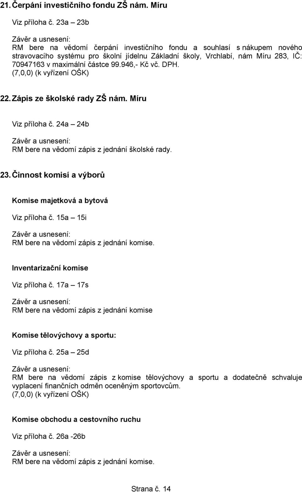 946,- Kč vč. DPH. (7,0,0) (k vyřízení OŠK) 22.Zápis ze školské rady ZŠ nám. Míru Viz příloha č. 24a 24b RM bere na vědomí zápis z jednání školské rady. 23.