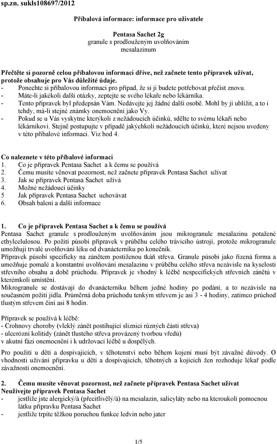 přípravek užívat, protože obsahuje pro Vás důležité údaje. - Ponechte si příbalovou informaci pro případ, že si ji budete potřebovat přečíst znovu.