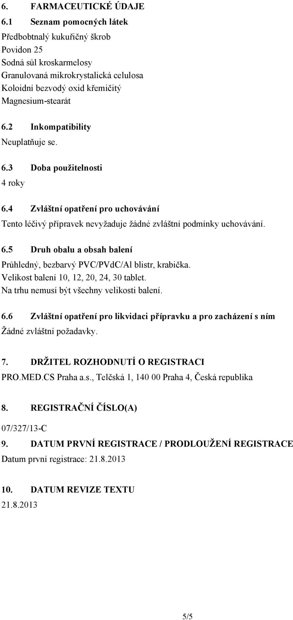 2 Inkompatibility Neuplatňuje se. 6.3 Doba použitelnosti 4 roky 6.4 Zvláštní opatření pro uchovávání Tento léčivý přípravek nevyžaduje žádné zvláštní podmínky uchovávání. 6.5 Druh obalu a obsah balení Průhledný, bezbarvý PVC/PVdC/Al blistr, krabička.