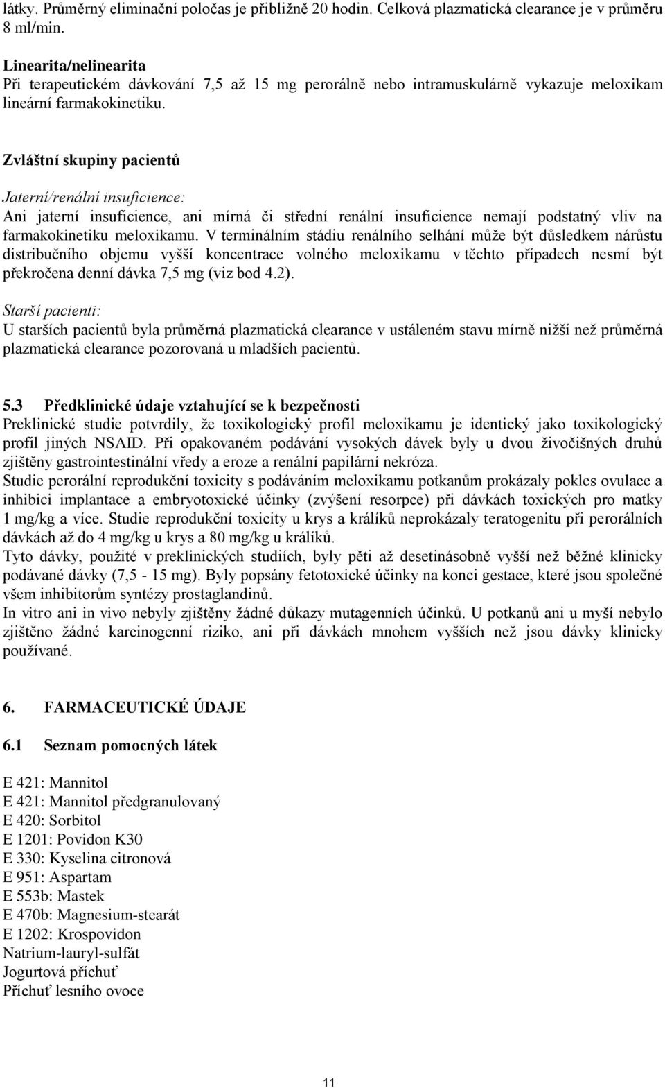 Zvláštní skupiny pacientů Jaterní/renální insuficience: Ani jaterní insuficience, ani mírná či střední renální insuficience nemají podstatný vliv na farmakokinetiku meloxikamu.