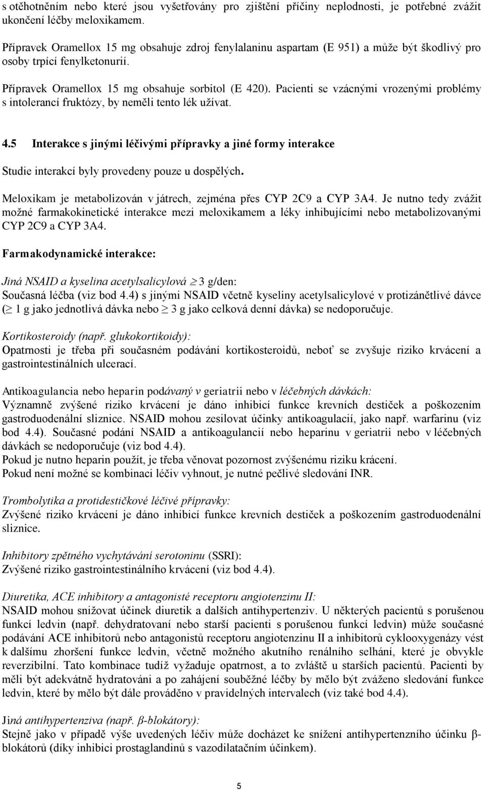 Pacienti se vzácnými vrozenými problémy s intolerancí fruktózy, by neměli tento lék užívat. 4.