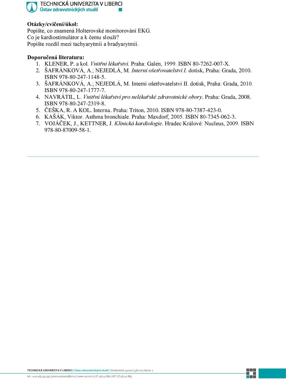 dotisk, Praha: Grada, 2010. 4. NAVRÁTIL, L. Vnitřní lékařství pro nelékařské zdravotnické obory. Praha: Grada, 2008. ISBN 978-80-247-2319-8. 5. ČEŠKA, R. A KOL. Interna. Praha: Triton, 2010.