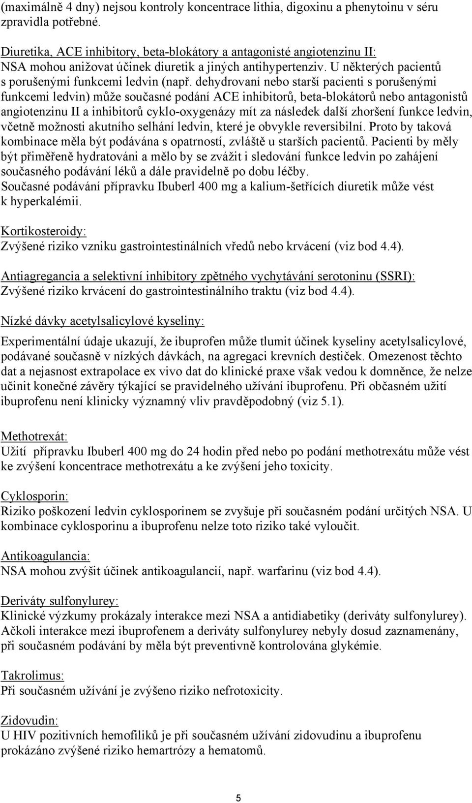 dehydrovaní nebo starší pacienti s porušenými funkcemi ledvin) může současné podání ACE inhibitorů, beta-blokátorů nebo antagonistů angiotenzinu II a inhibitorů cyklo-oxygenázy mít za následek další