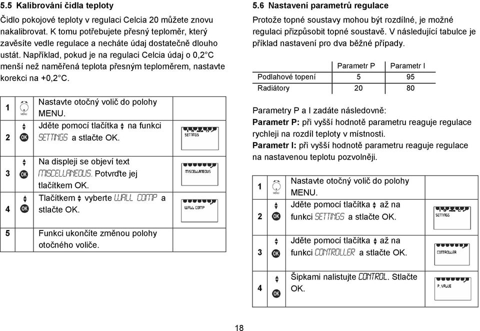 Například, pokud je na regulaci Celcia údaj o 0, C menší než naměřená teplota přesným teploměrem, nastavte korekci na +0, C. 5.