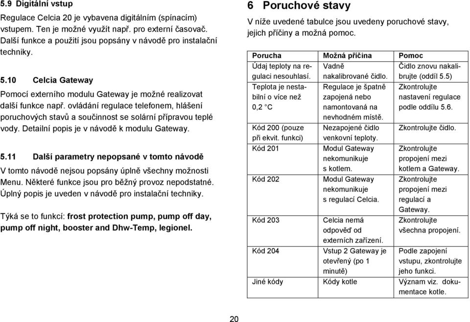 Detailní popis je v návodě k modulu Gateway. 5. Další parametry nepopsané v tomto návodě V tomto návodě nejsou popsány úplně všechny možnosti Menu. Některé funkce jsou pro běžný provoz nepodstatné.