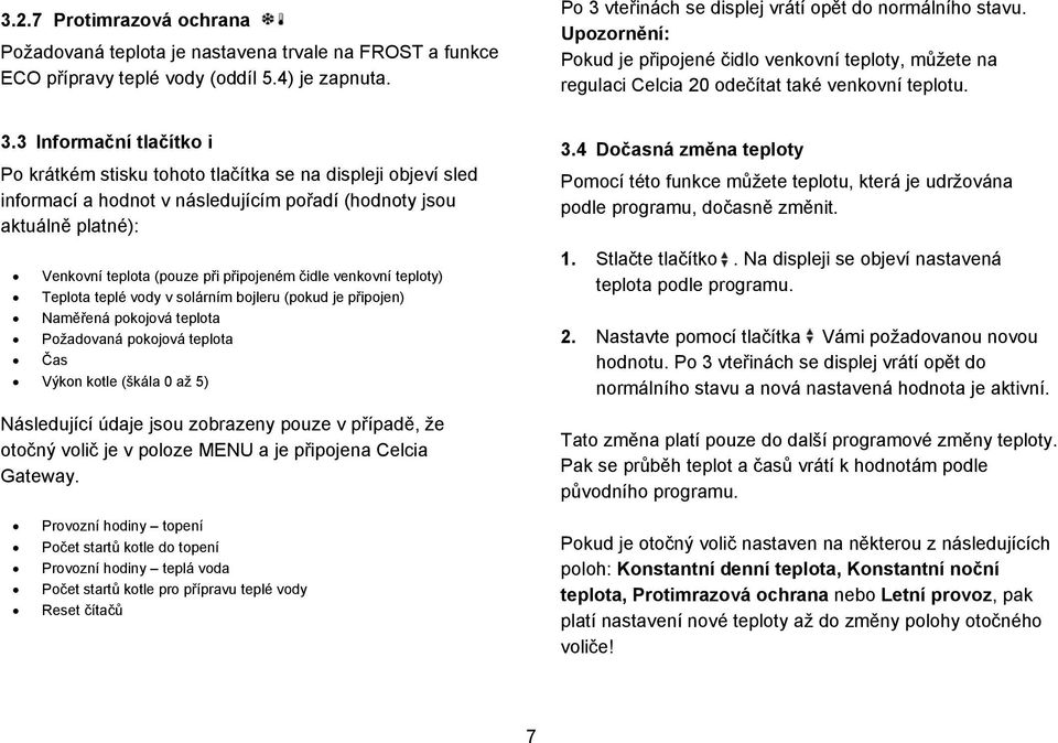 . Informační tlačítko i Po krátkém stisku tohoto tlačítka se na displeji objeví sled informací a hodnot v následujícím pořadí (hodnoty jsou aktuálně platné): Venkovní teplota (pouze při připojeném