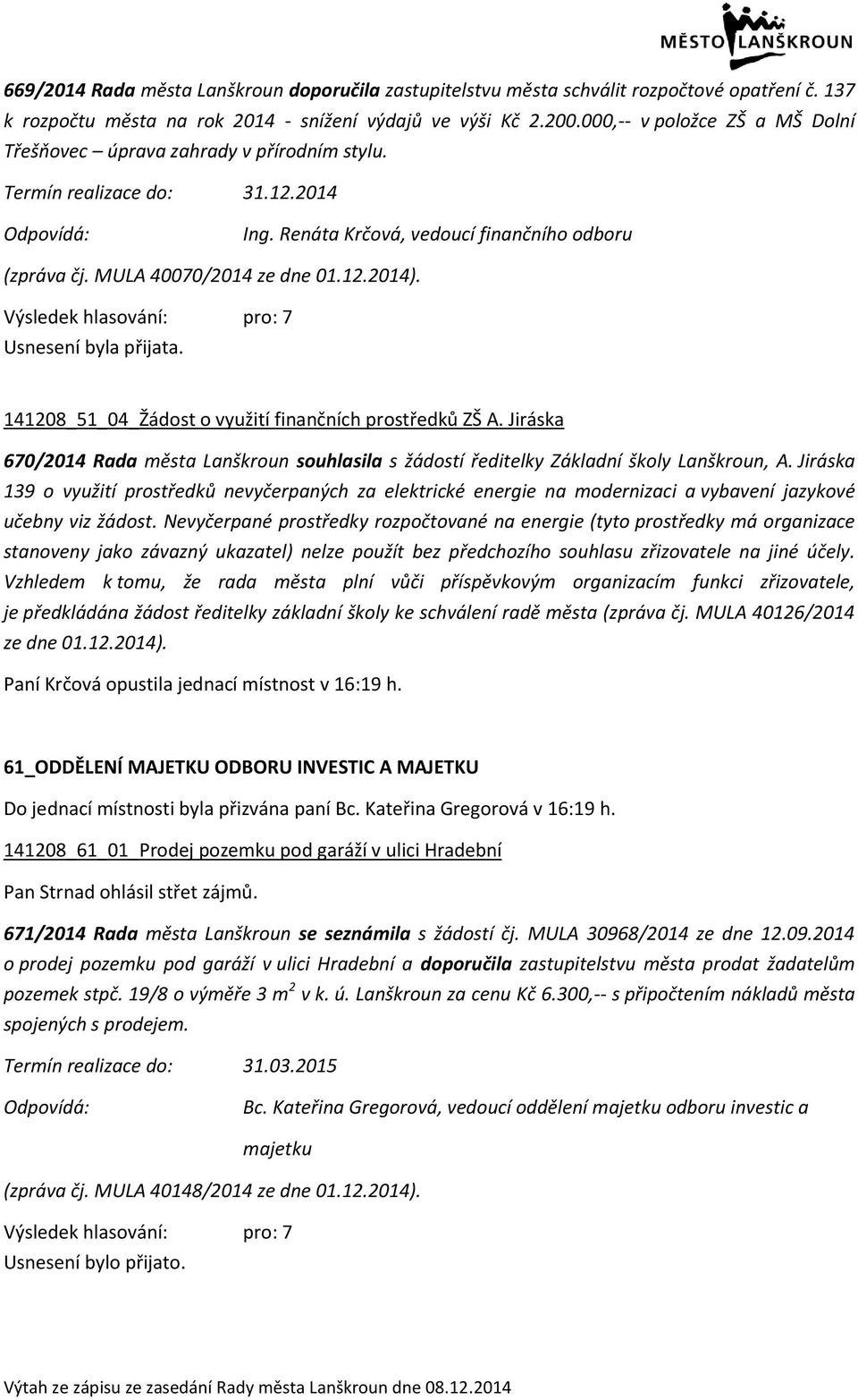 Usnesení byla přijata. 141208_51_04_Žádost o využití finančních prostředků ZŠ A. Jiráska 670/2014 Rada města Lanškroun souhlasila s žádostí ředitelky Základní školy Lanškroun, A.