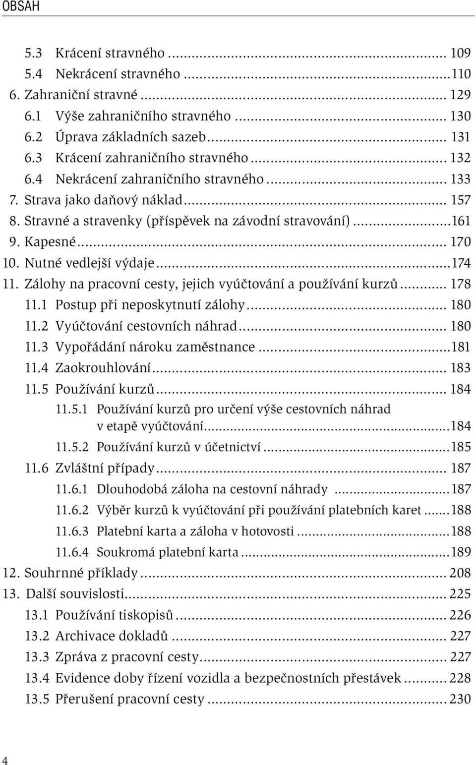 ..174 11. Zálohy na pracovní cesty, jejich vyúčtování a používání kurzů... 178 11.1 Postup při neposkytnutí zálohy... 180 11.2 Vyúčtování cestovních náhrad... 180 11.3 Vypořádání nároku zaměstnance.