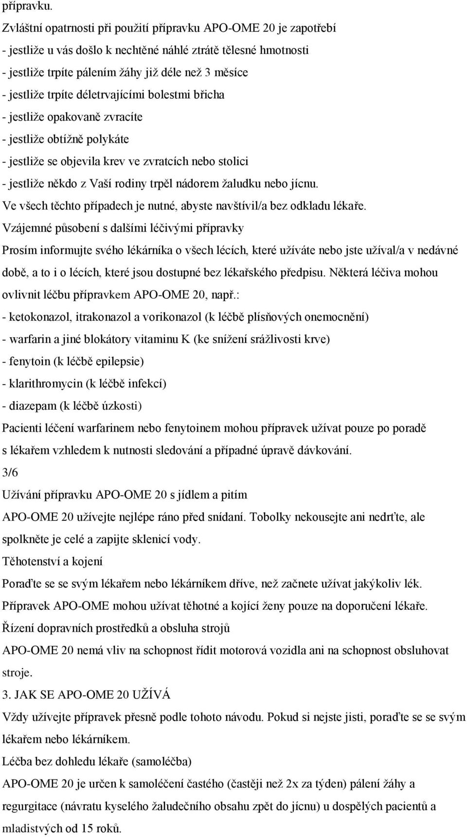 trpíte déletrvajícími bolestmi břicha - jestliţe opakovaně zvracíte - jestliţe obtíţně polykáte - jestliţe se objevila krev ve zvratcích nebo stolici - jestliţe někdo z Vaší rodiny trpěl nádorem